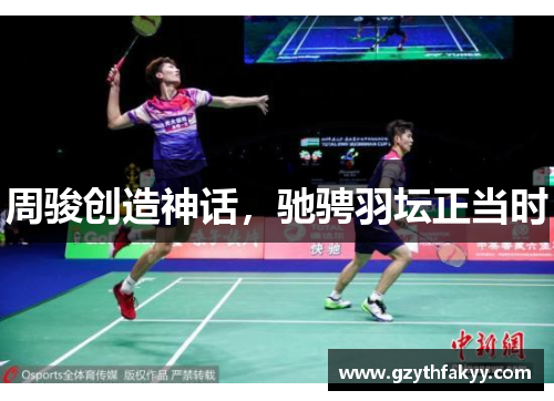周骏创造神话，驰骋羽坛正当时