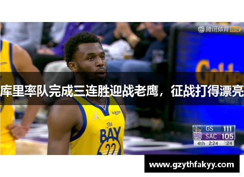 库里率队完成三连胜迎战老鹰，征战打得漂亮