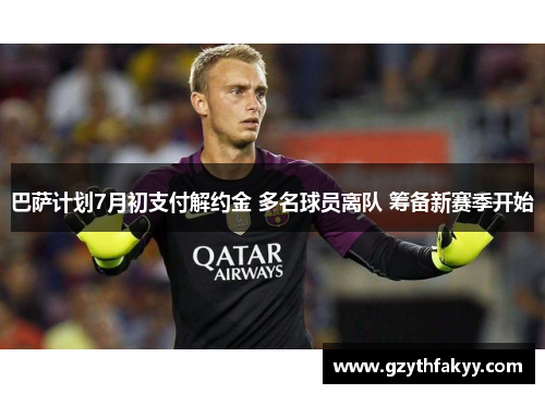 巴萨计划7月初支付解约金 多名球员离队 筹备新赛季开始