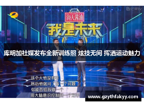 库明加社媒发布全新训练照 炫技无间 挥洒运动魅力