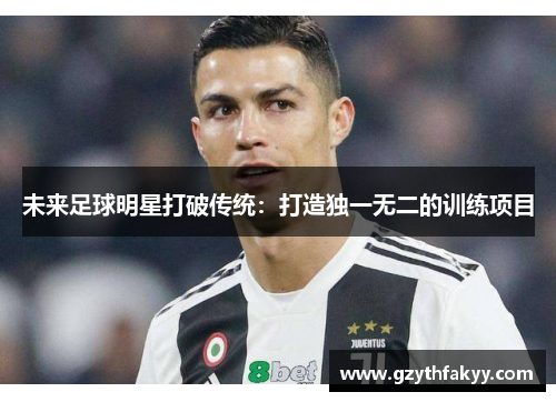 未来足球明星打破传统：打造独一无二的训练项目