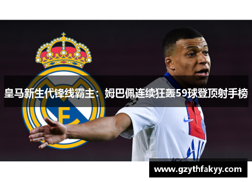 皇马新生代锋线霸主：姆巴佩连续狂轰59球登顶射手榜